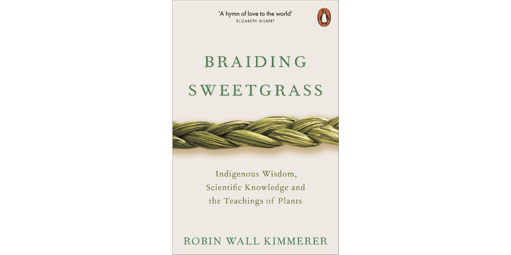 “Braiding Sweetgrass Indigenous Wisdom, Scientific Knowledge and the Teaching of Plants” - By Robin Wall Kimmerer