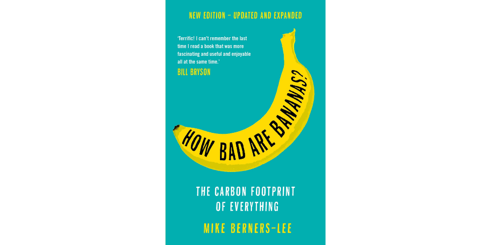 “How Bad are Bananas The Carbon Footprint of Everything” - By Mike Berners-Lee