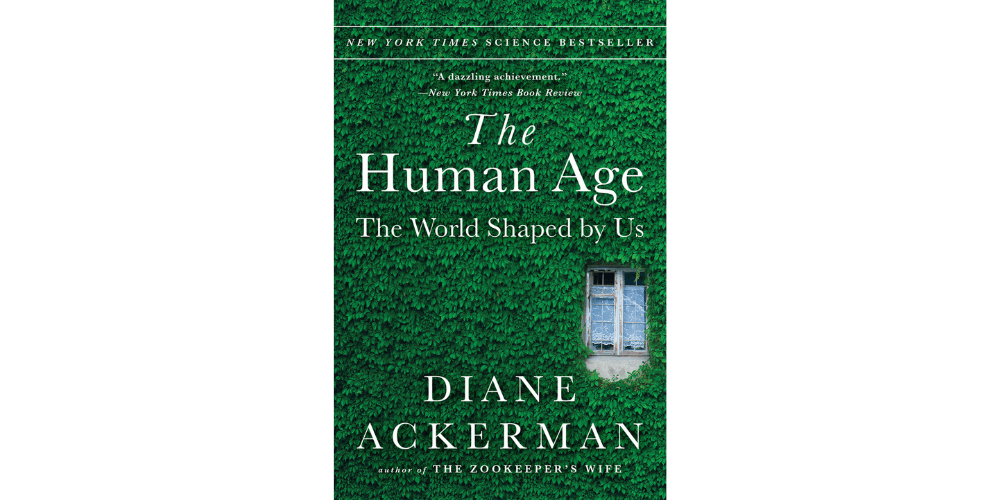 “The Human Age The World Shaped By Us” - By Diane Ackerman