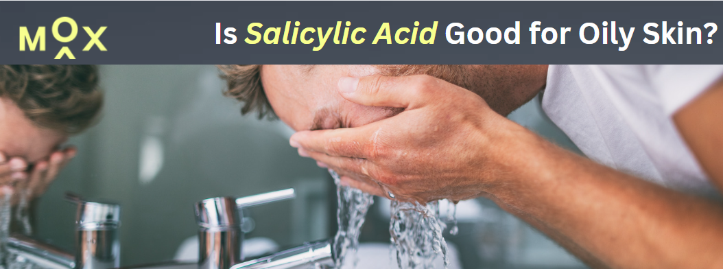 MOX Is Answering the Question of, "Is Salicylic Acid Good for Oily Skin?"