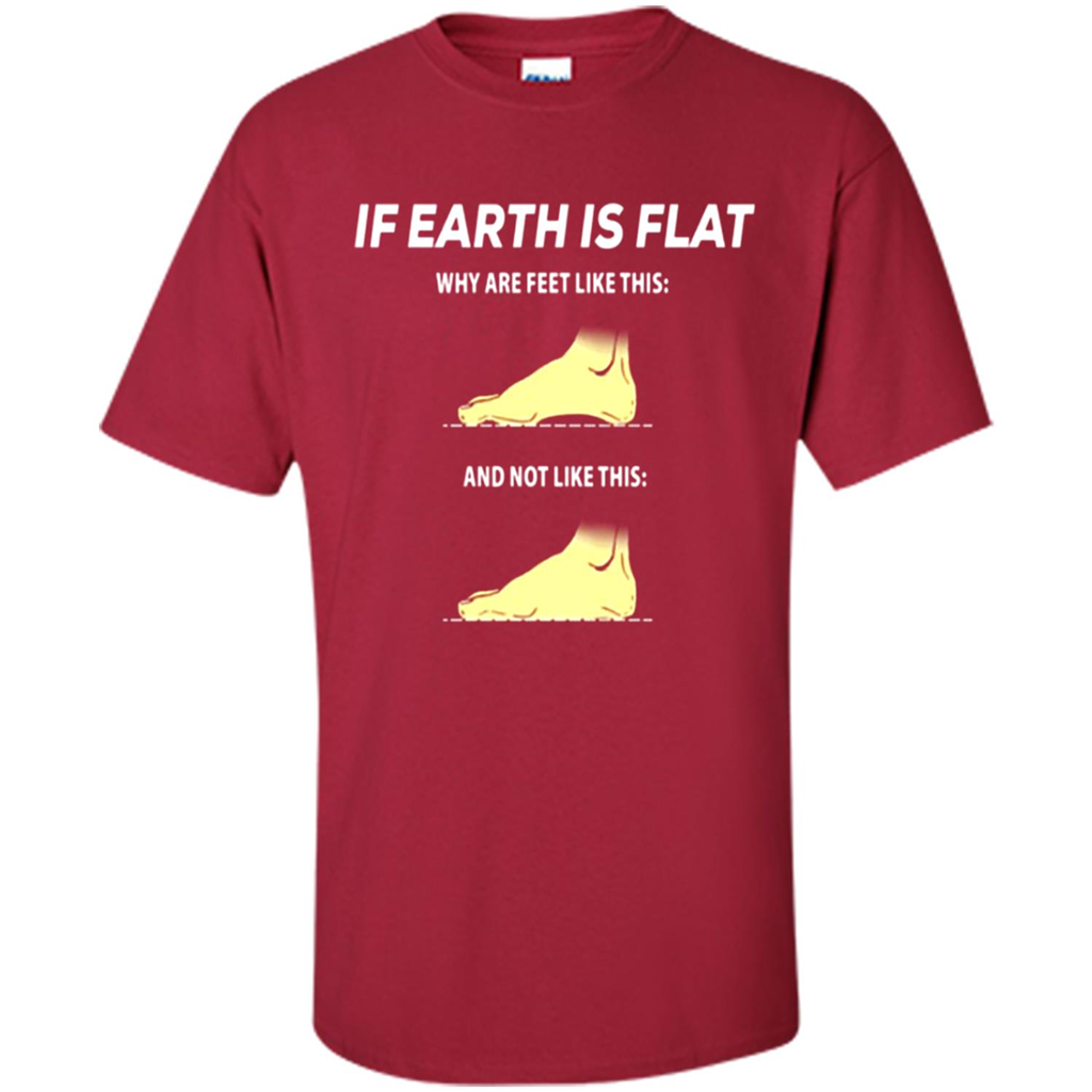 If Earth Is Flat Why Are Feet Like This And Not Like This - Shirt