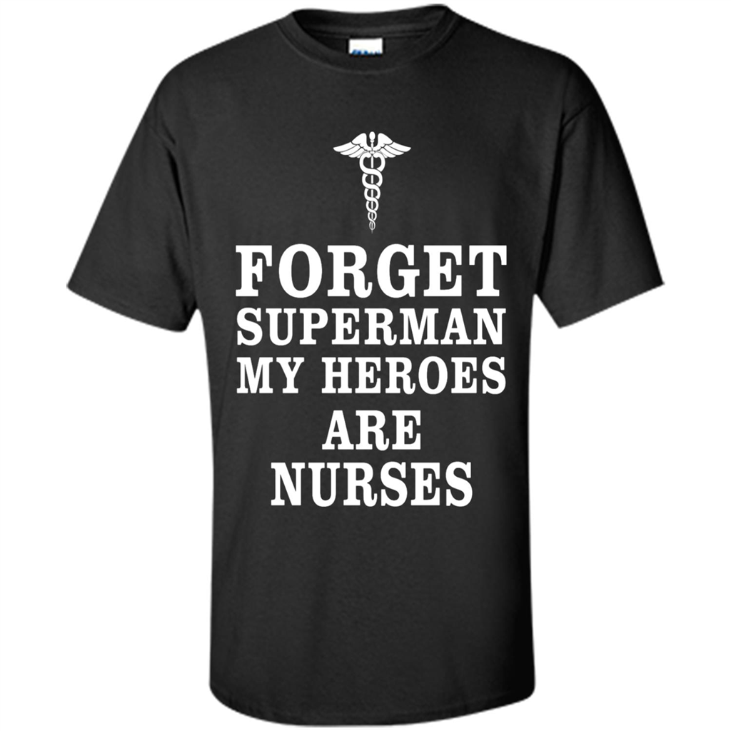 Forget Superman My Heroes Are Nurses - Shirt