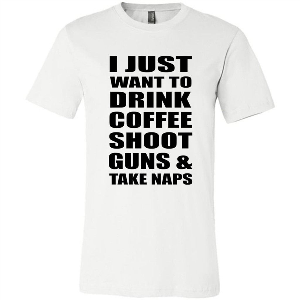 I Just Want To Drink Coffee Shoot Guns & Take Naps - Canvas Unisex T-shirt