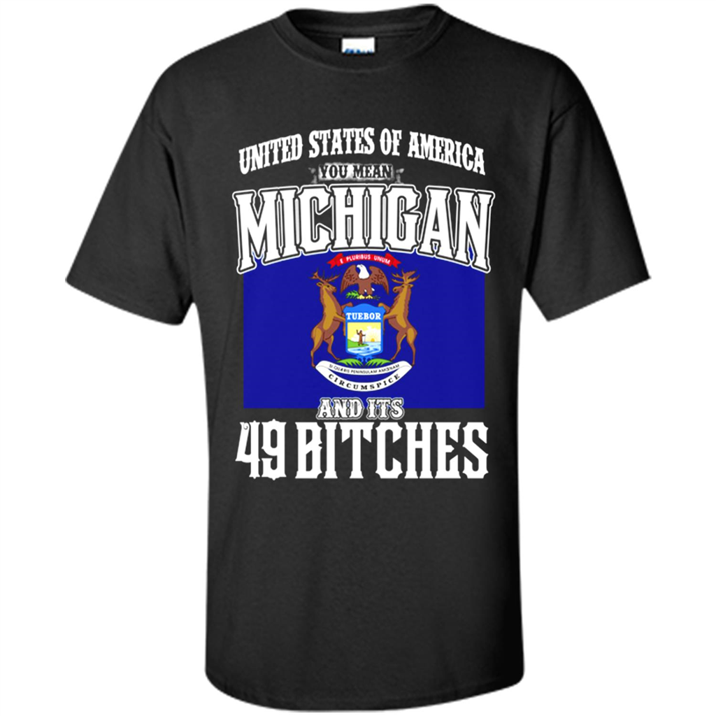 United States Of America You Mean Michigan And Its 49 Bitches - Shirt