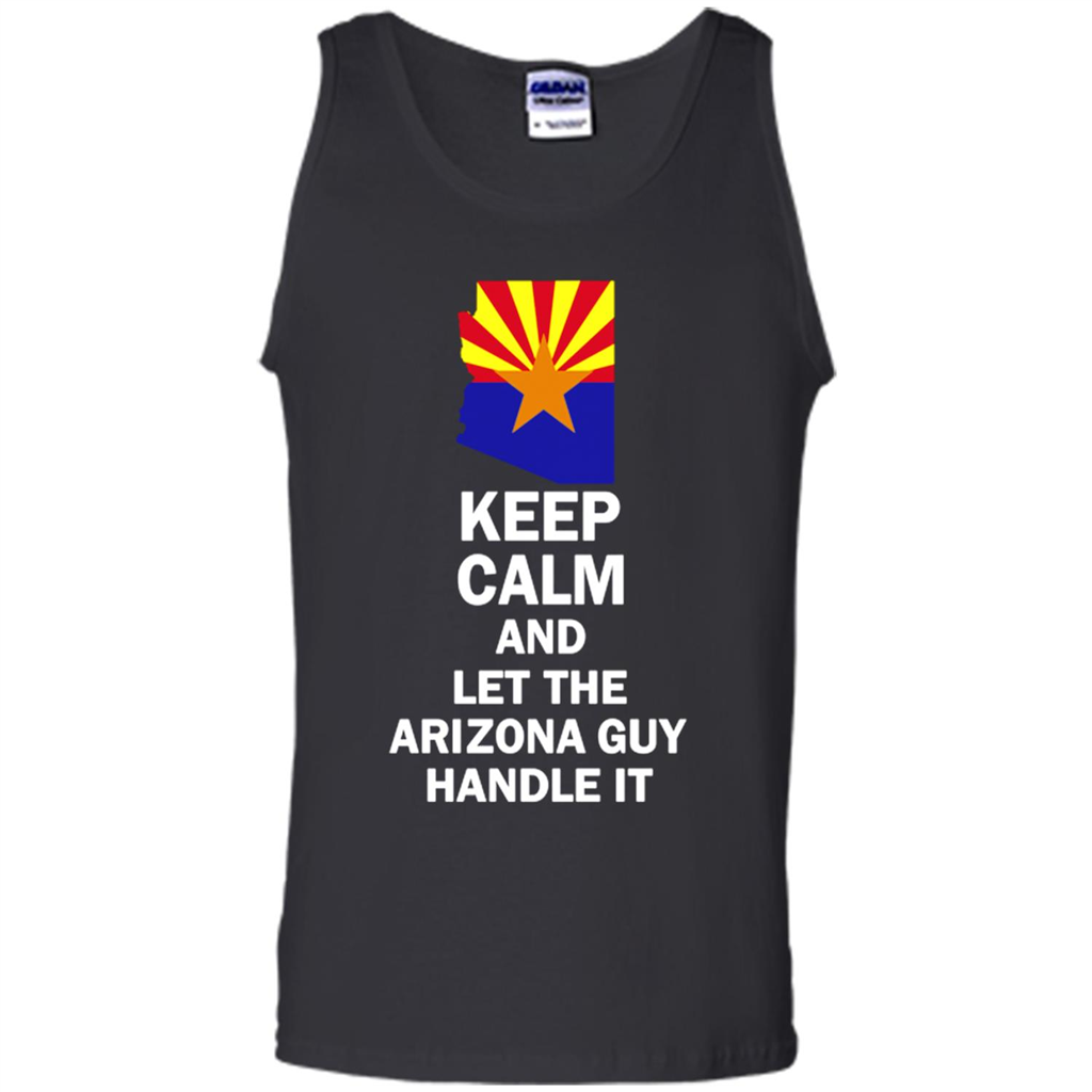 Keep Calm And Let The Arizona Guy Handle It - Tank Top Shirts