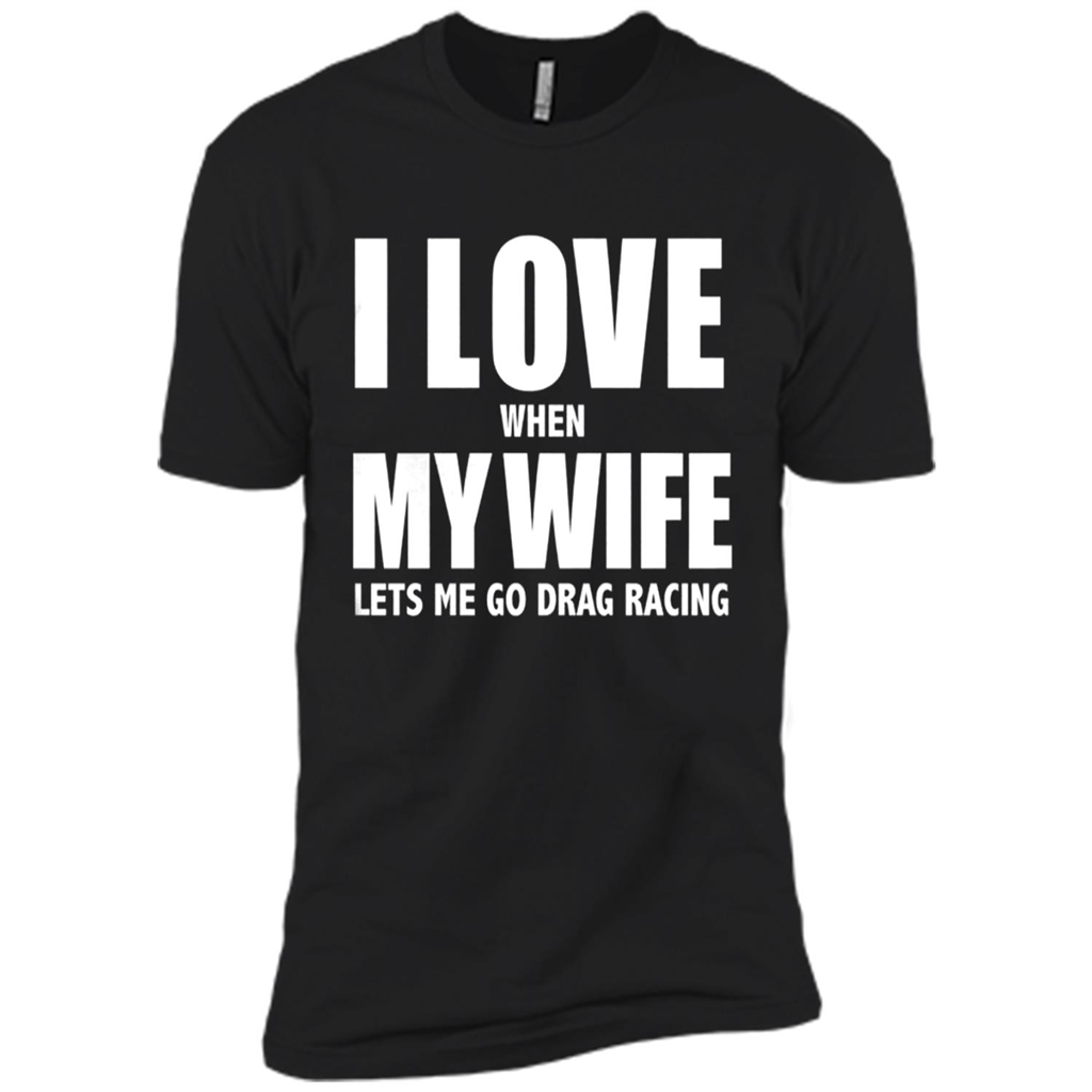 I Love My Wife She Lets Me Go Drag Racing - Premium Short Sleeve T-shirt