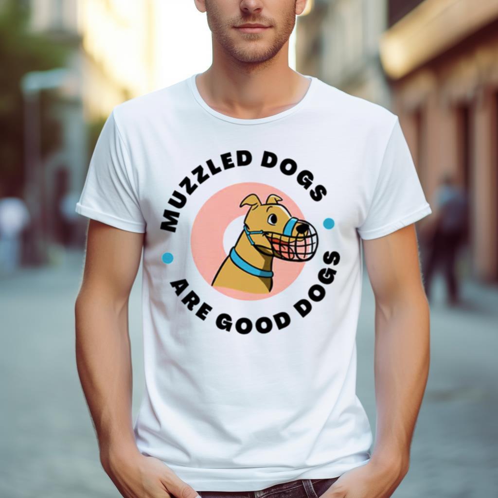 Muzzled Dogs Are Good Dogs T-shirt, Dog Lover Gift