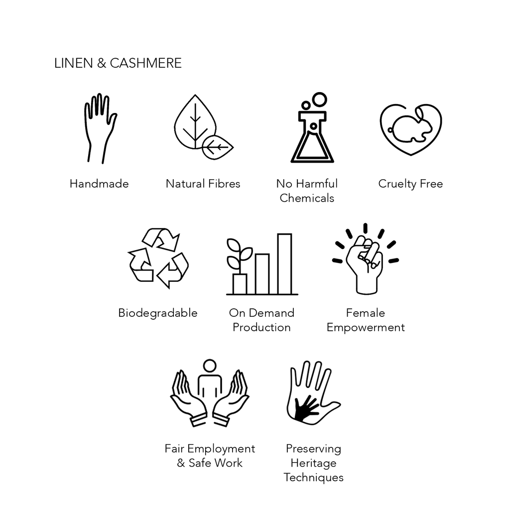 Linen & Cashmere Eco Credentials; handmade, natural fibres, no harmful chemicals used, cruelty free, biodegradable, on demand production, female empowerment, fair employment and safe work, preserving heritage techniques