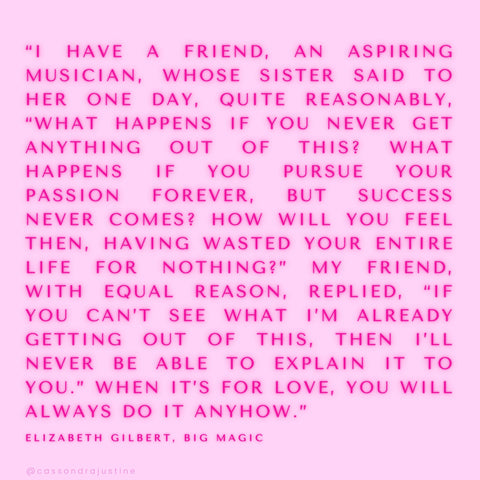 If you can't already see what I'm getting out of it, then I'll never be able to explain it to you. Big Magic by Elizabeth Gilbert