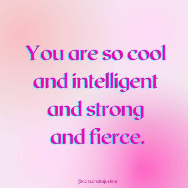 You are so cool and intelligent and strong and fierce! Cassondra Justine