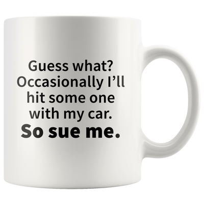 Guess What?Occasionally I'll Hit Someone With My Car Sue Me Mug 11 oz, Panvola