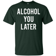 Alcohol You Later Shirt