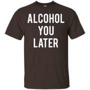 Alcohol You Later Shirt