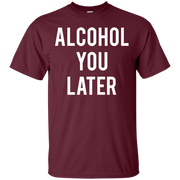 Alcohol You Later Shirt