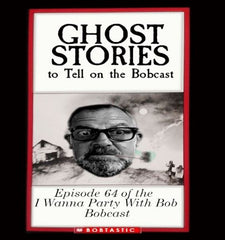 I Wanna Part With Bob Ep. 64 Ghost Stories