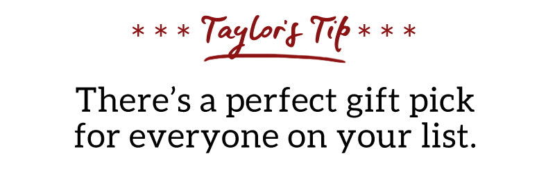 Taylor's Tip: There's a perfect gift pick for everyone on your list.