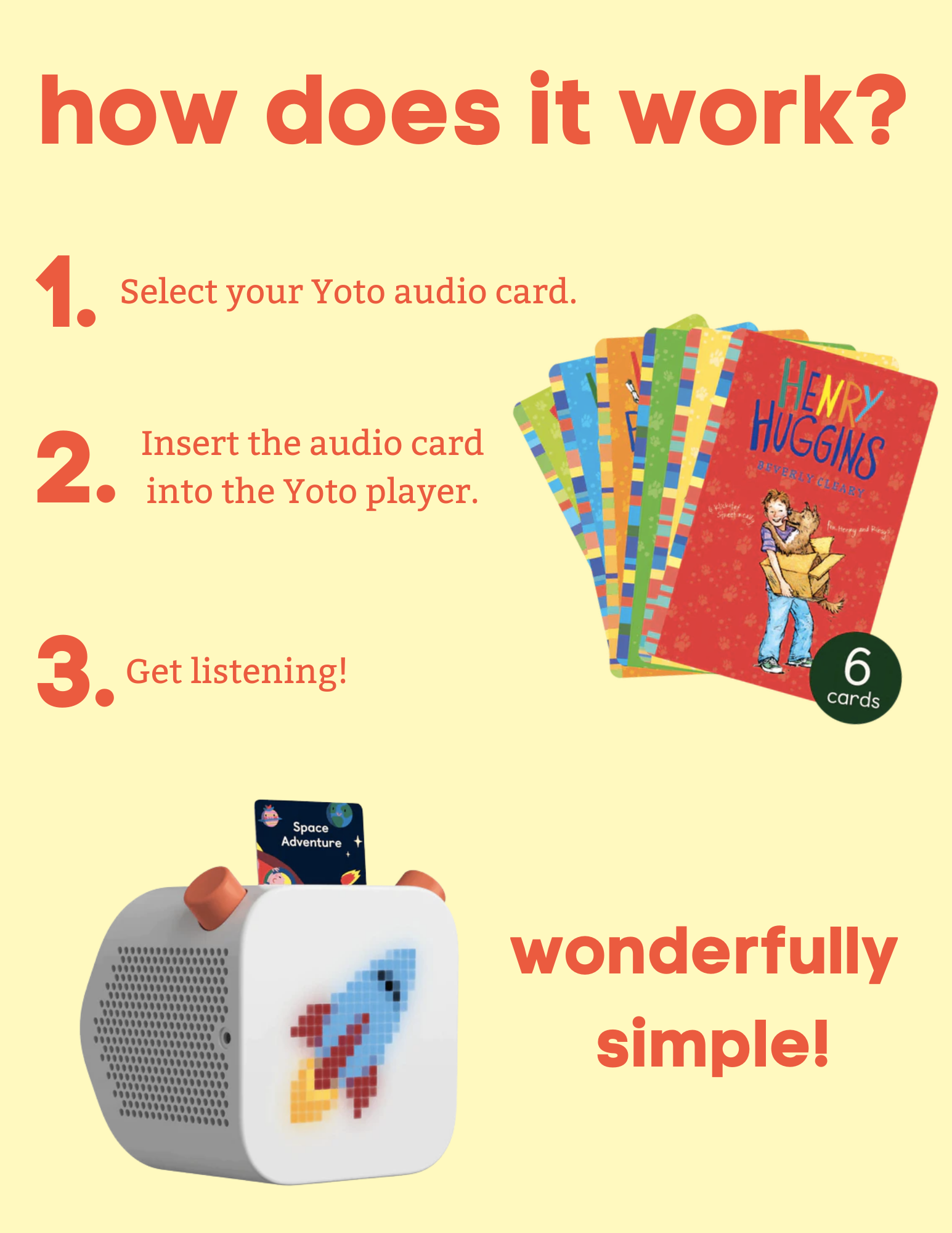 "How Does it Work?" Select your audio card, insert it into the Yoto plyaer, and get listening! A picture of Yoto audio cards and a Yoto box are on the page. 