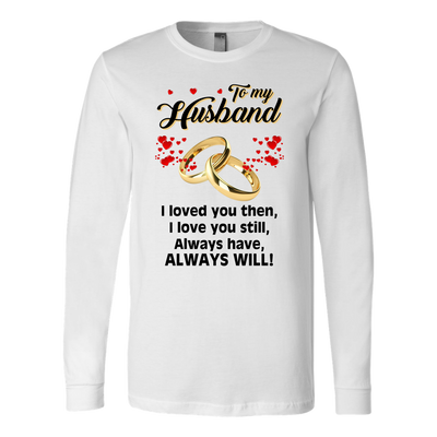 To-My-Husband-I-Loved-You-Then-Always-Will-Shirt-husband-shirt-husband-t-shirt-husband-gift-gift-for-husband-anniversary-gift-family-shirt-birthday-shirt-funny-shirts-sarcastic-shirt-best-friend-shirt-clothing-women-men-long-sleeve-shirt