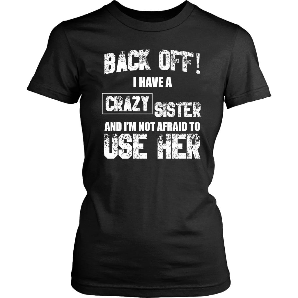 Back Off I Have Crazy Sister and I'm Not Afraid to Use Her Shirt, Fami ...