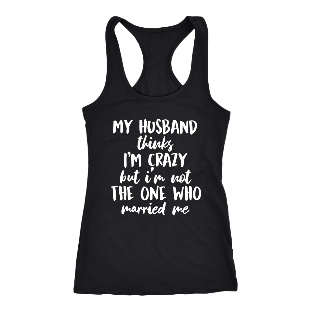 My Husband Thinks I'm Crazy but I'm Not The One Who Married Me Shirt ...