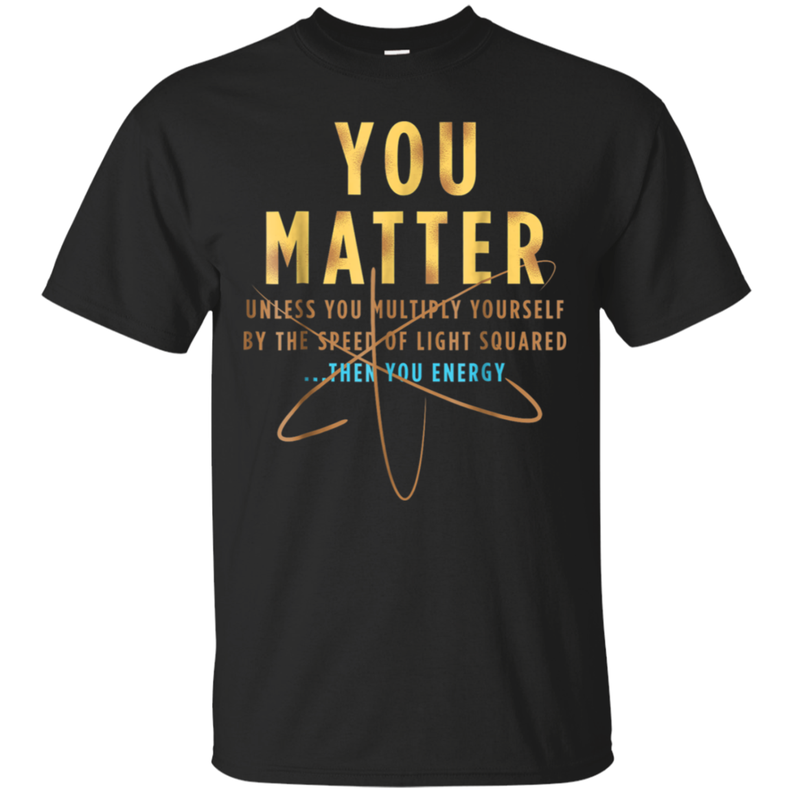 You Matter Then You Energy Shirt Funny Physics Lovers Tee Shirt