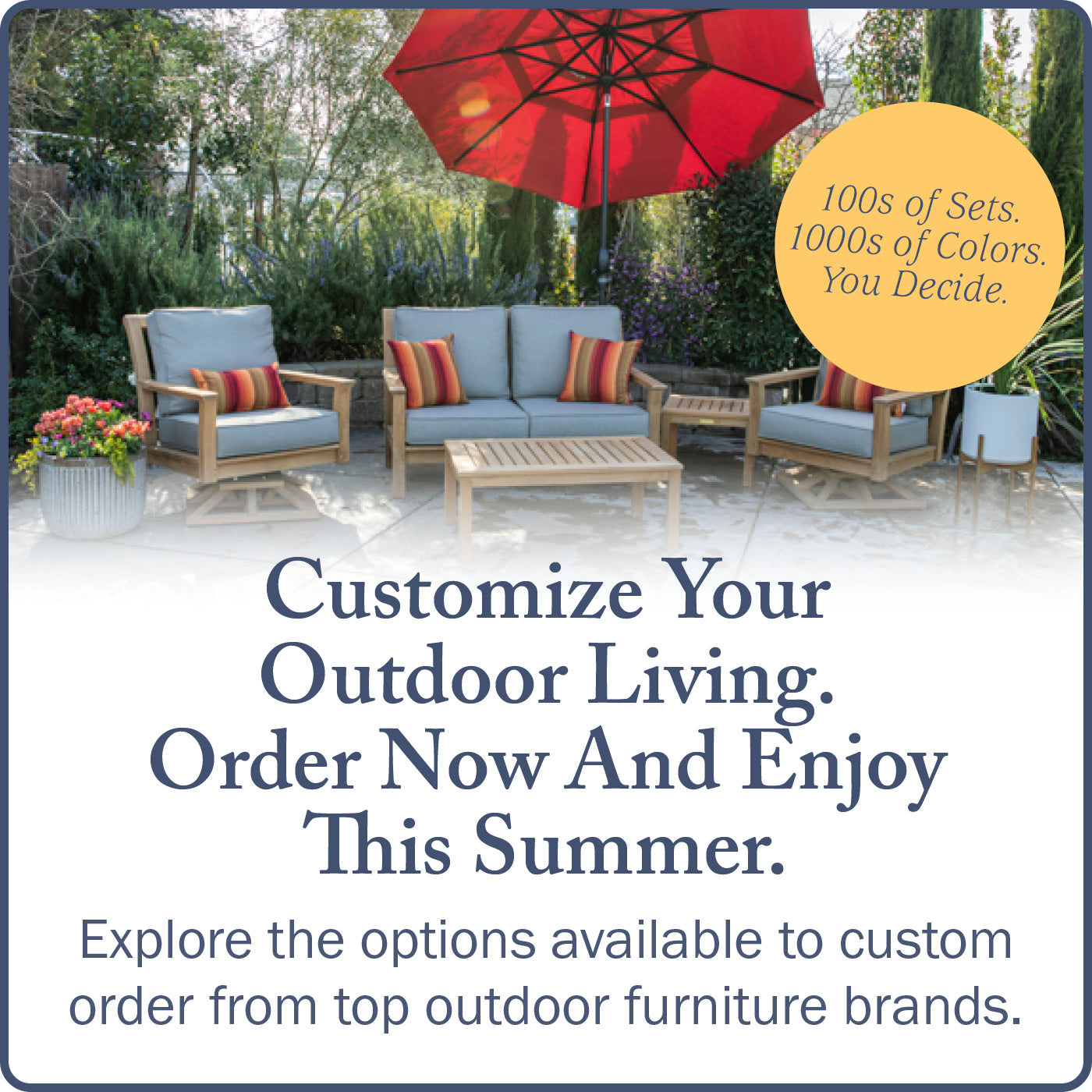 Customize Your Outdoor Living. Order
    Now And Enjoy This Summer