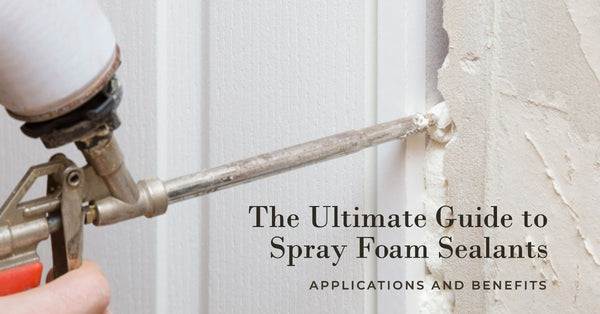 The Ultimate Guide to Spray Foam Sealants: Applications and Benefits