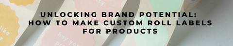 Unlocking Brand Potential: How to Make Custom Roll Labels for Products