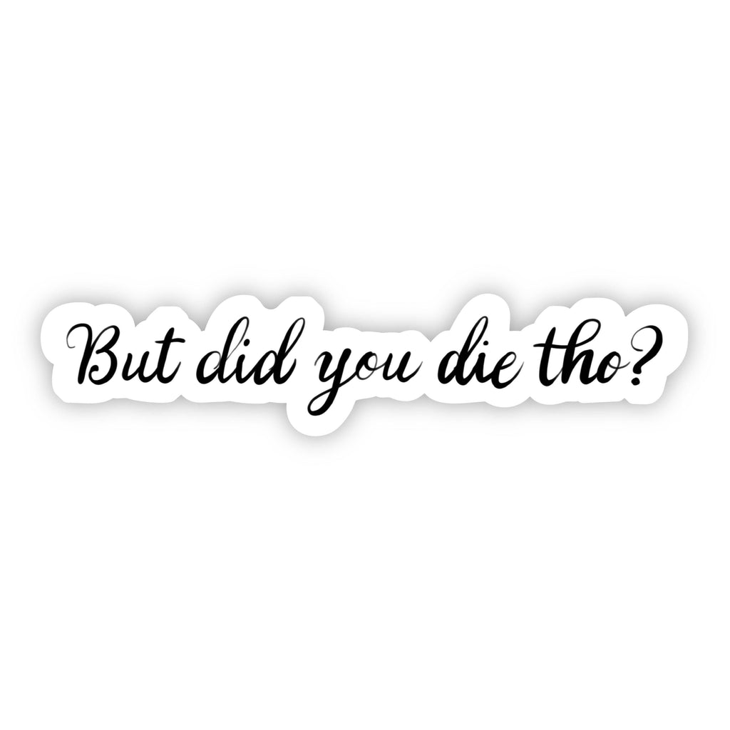 But Did You Die? Sarcasm Sticker – Big Moods