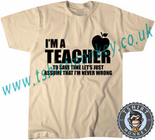 Load image into Gallery viewer, I&#39;m A Teacher So Lets Assume I&#39;m Never Wrong T-Shirt Unisex Mens Kids Ladies - TeeTiger