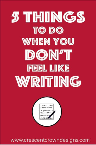 5 Things to Do When You Don't Feel Like Writing 