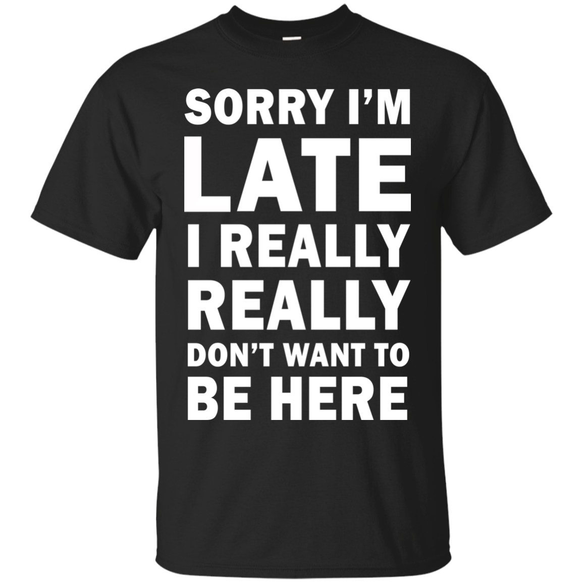 Sorry I'm Late I Really Really Don't Want To Be Here T Shirt Hoodie ...