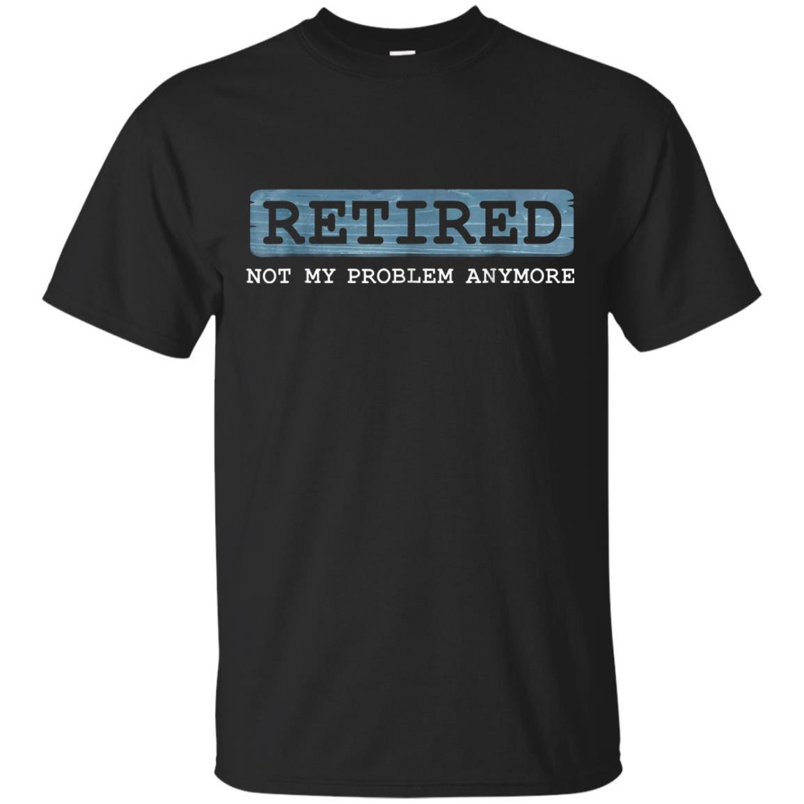 Retired Not My Problem Anymore Funny Retirement Gift T-shirt T-shirt ...