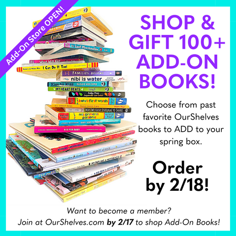 Graphic with stack of books on left and text on the right that reads, "Shop & gift 100+ add-on books! Choose from past favorite OurShelves books to ADD to your spring box! Order by 2/18! Want to become a member? Join at OurShelves.com by 2/17 to shop Add-On Books!" A purple banner across the top left corner reads "Add-On Store Open"