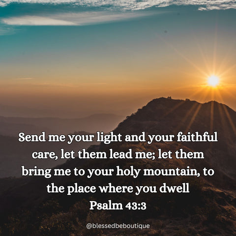 Send me your light and your faithful care, let them lead me; let them bring me to your holy mountain, to the place where you dwell. ~Psalm 43:3