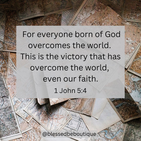 “For everyone born of God overcomes the world. This is the victory that has overcome the world, even our faith.” 1 John 5:4