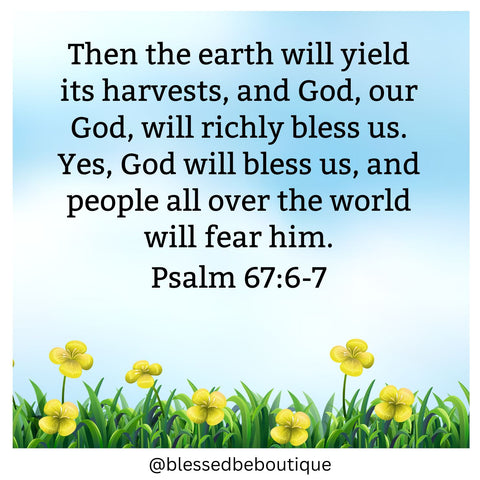 Image of flowers and a blue sky that say "then the earth will yield its harvests, and God, our God, will richly bless us. Yes, God will bless us, and people all over the world will fear him. Psalm 67:6-7"