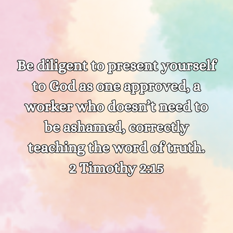 "Be diligent to present yourself to God as one approved, a worker who doesn't need to be ashamed, correctly teaching the word of truth." 2 Timothy 2:15