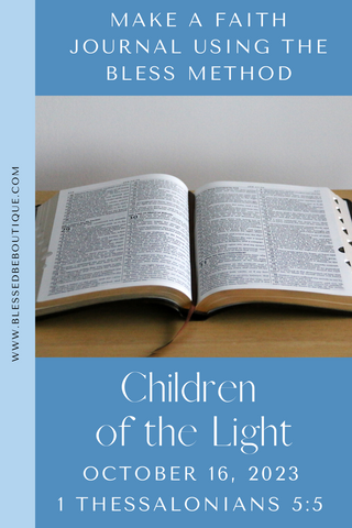 Make a faith journal using the bless method | Children of the light | October 16, 2023 | 1 thessalonians 5:5 |