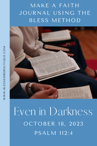 Make a faith journal using the bless method | even in darkness | October 18, 2023 | Psalm 112:4