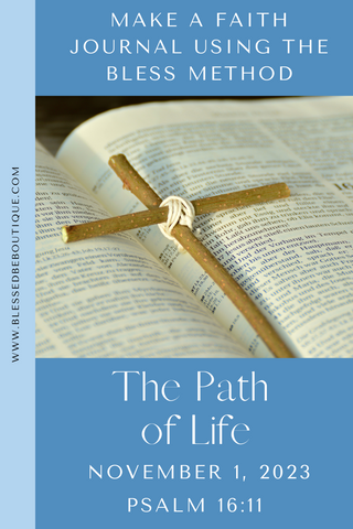 make a faith journal using the bless method | the path of life | November 1, 2023 | Psalm 16:11