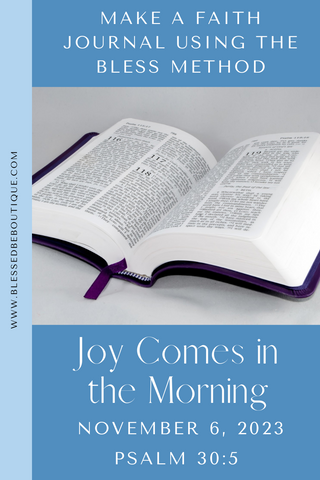make a faith journal using the bless method | joy comes in the morning | November 6, 2023 | Psalm 30:5