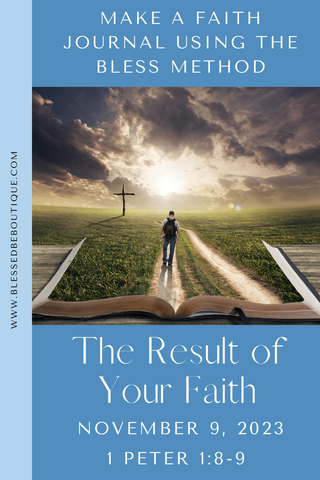 Make a Faith Journal Using the Bless Method | The Result of Your Faith | November 9, 2023 | 1 Peter 1:8-9