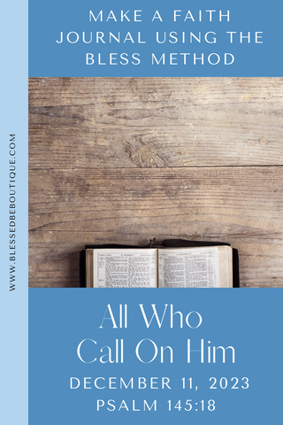Make a Faith Journal Using the Bless Method | All Who Call On Him | December 11, 2023 | Psalm 145:18