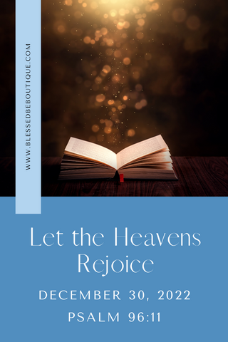 Image of an open bible with the words "Let the Heavens Rejoice, December 30, 2022 Psalm 96:11"