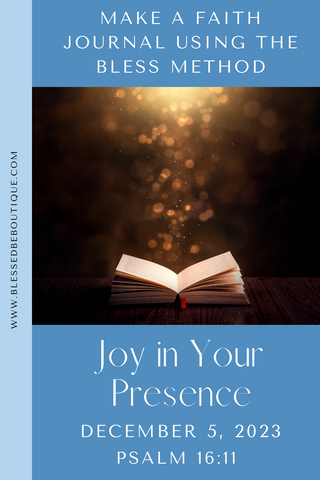 Make a Faith Journal Using the Bless Method | Joy in Your Presence | December 5, 2023 | Psalm 16:11
