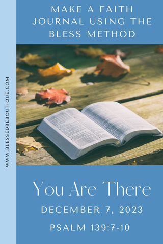 Make a Faith Journal Using the Bless Method | You Are There | December 7, 2023 | Psalm 139:7-10