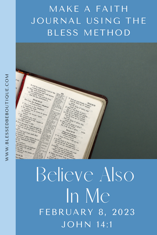 Image of an open Bible with the words "make a faith journal using the bless method. believe also in me. February 8, 2023 John 14:1"