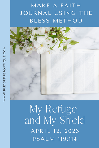 Image of a bible with the words "make a faith journal using the bless method. my refuge and my shield. April 12, 2023. Psalm 119:114"
