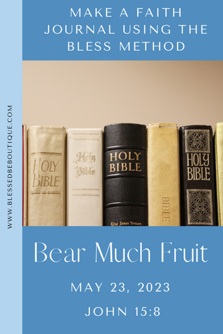 image of a bible with the words "make a faith journal using the bless method. bear much fruit. May 23, 2023 John 15:8"